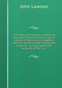 The history of Carolina: containing the exact description and natural history of that country: together with the present state thereof and a journal . giving a particular account of their cu