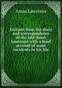 Extracts from the diary and correspondence of the late Amos Lawrence with a brief account of some incidents in his life