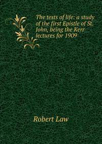 The tests of life: a study of the first Epistle of St. John, being the Kerr lectures for 1909