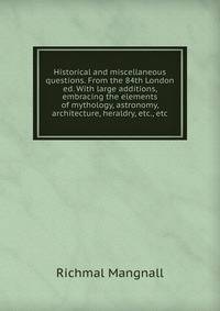 Historical and miscellaneous questions. From the 84th London ed. With large additions, embracing the elements of mythology, astronomy, architecture, heraldry, etc., etc