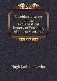 Eusebiana: essays on the Ecclesiastical history of Eusebius, bishop of Caesarea