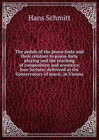 The pedals of the piano-forte and their relation to piano-forte playing and the teaching of composition and acoustics: four lectures delivered at the Conservatory of music, in Vienna