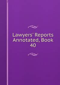 Lawyers' Reports Annotated, Book 40