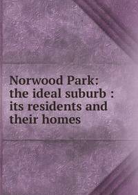 Norwood Park: the ideal suburb : its residents and their homes