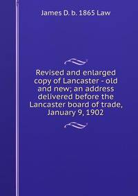 Revised and enlarged copy of Lancaster - old and new; an address delivered before the Lancaster board of trade, January 9, 1902