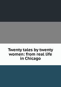 Twenty tales by twenty women: from real life in Chicago