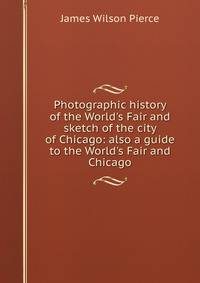Photographic history of the World's Fair and sketch of the city of Chicago: also a guide to the World's Fair and Chicago