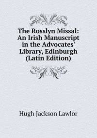 The Rosslyn Missal: An Irish Manuscript in the Advocates' Library, Edinburgh (Latin Edition)