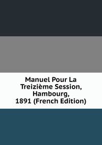 Manuel Pour La Treizieme Session, Hambourg, 1891 (French Edition)