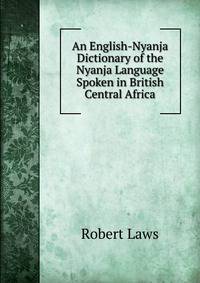 An English-Nyanja Dictionary of the Nyanja Language Spoken in British Central Africa
