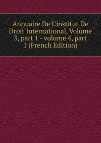 Annuaire De L'institut De Droit International, Volume 3, part 1 - volume 4, part 1 (French Edition)