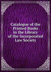 Catalogue of the Printed Books in the Library of the Incorporated Law Society