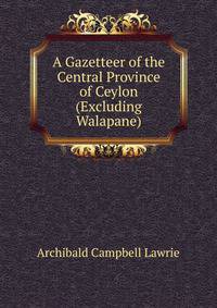 A Gazetteer of the Central Province of Ceylon (Excluding Walapane)