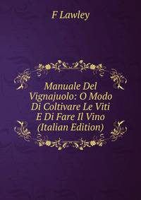 Manuale Del Vignajuolo: O Modo Di Coltivare Le Viti E Di Fare Il Vino (Italian Edition)