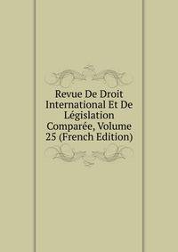 Revue De Droit International Et De Legislation Comparee, Volume 25 (French Edition)