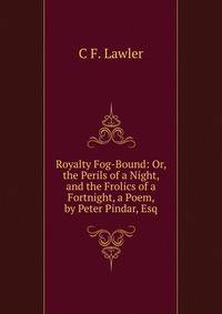 Royalty Fog-Bound: Or, the Perils of a Night, and the Frolics of a Fortnight, a Poem, by Peter Pindar, Esq