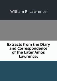 Extracts from the Diary and Correspondence of the Later Amos Lawrence;