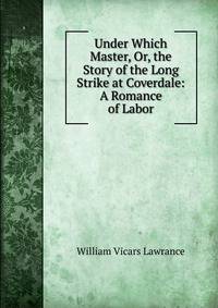 Under Which Master, Or, the Story of the Long Strike at Coverdale: A Romance of Labor