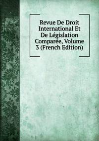 Revue De Droit International Et De Legislation Comparee, Volume 3 (French Edition)