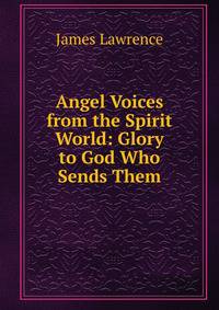 Angel Voices from the Spirit World: Glory to God Who Sends Them