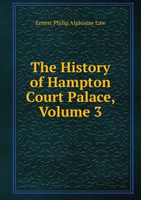 The History of Hampton Court Palace, Volume 3
