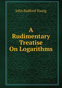 A Rudimentary Treatise On Logarithms