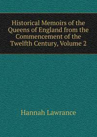 Historical Memoirs of the Queens of England from the Commencement of the Twelfth Century, Volume 2