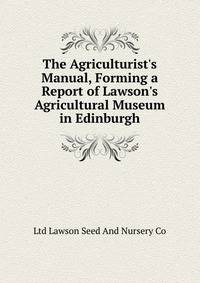 The Agriculturist's Manual, Forming a Report of Lawson's Agricultural Museum in Edinburgh