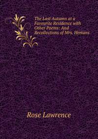 The Last Autumn at a Favourite Residence with Other Poems: And Recollections of Mrs. Hemans