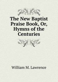The New Baptist Praise Book, Or, Hymns of the Centuries