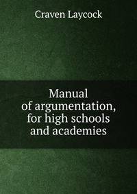 Manual of argumentation, for high schools and academies