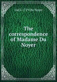 The correspondence of Madame Du Noyer