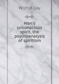 Man's unconscious spirit, the psychoanalysis of spiritism