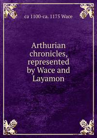 Arthurian chronicles, represented by Wace and Layamon