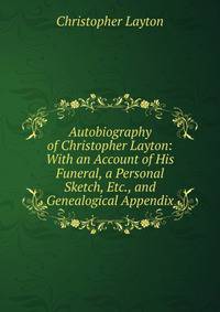 Autobiography of Christopher Layton: With an Account of His Funeral, a Personal Sketch, Etc., and Genealogical Appendix