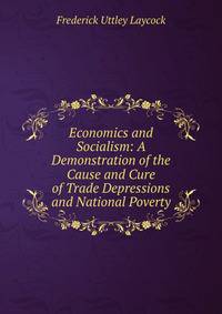 Economics and Socialism: A Demonstration of the Cause and Cure of Trade Depressions and National Poverty