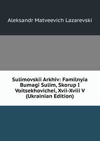 Sulimovskii Arkhiv: Familnyia Bumagi Sulim, Skorup I Voitsekhovichei, Xvii-Xviii V (Ukrainian Edition)