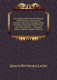 Dei Combustibili Fossili Esistenti Nella Provincia Veronese E D'alcuni Altri Loro Contigui Nella Provincia Vicentina E Nel Tirolo: Non Che Del Loro . : Premiata Dall'accademia (Italian Edition)