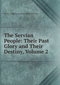 The Servian People: Their Past Glory and Their Destiny, Volume 2