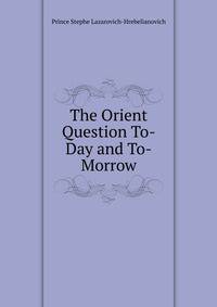 The Orient Question To-Day and To-Morrow
