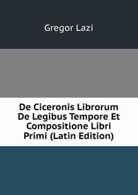 De Ciceronis Librorum De Legibus Tempore Et Compositione Libri Primi (Latin Edition)