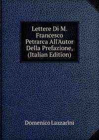 Lettere Di M. Francesco Petrarca All'Autor Della Prefazione, (Italian Edition)