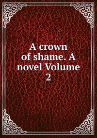 A crown of shame. A novel Volume 2