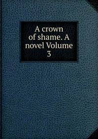A crown of shame. A novel Volume 3
