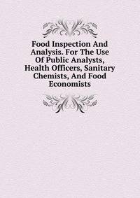 Food Inspection And Analysis. For The Use Of Public Analysts, Health Officers, Sanitary Chemists, And Food Economists