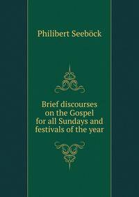 Brief discourses on the Gospel for all Sundays and festivals of the year