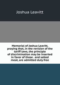 Memorial of Joshua Leavitt, praying that, in the revision of the tariff laws, the principle of discrimination may be inserted in favor of those . and salted meat, are admitted duty free