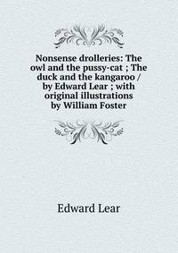 Nonsense drolleries: The owl and the pussy-cat ; The duck and the kangaroo / by Edward Lear ; with original illustrations by William Foster