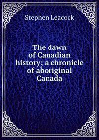 The dawn of Canadian history; a chronicle of aboriginal Canada