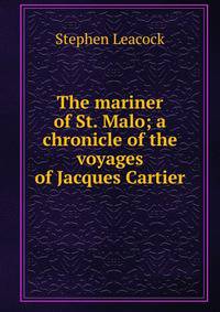 The mariner of St. Malo; a chronicle of the voyages of Jacques Cartier